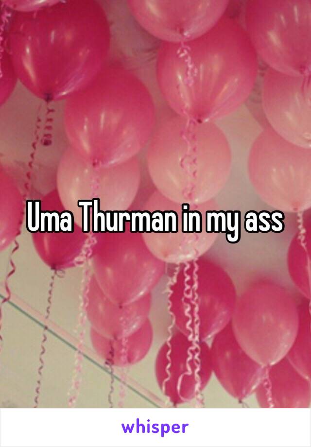 Uma Thurman in my ass