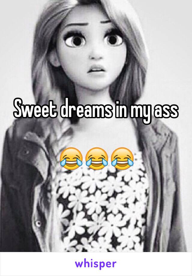 Sweet dreams in my ass

😂😂😂