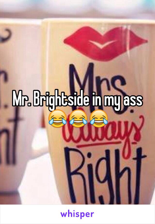 Mr. Brightside in my ass
😂😂😂