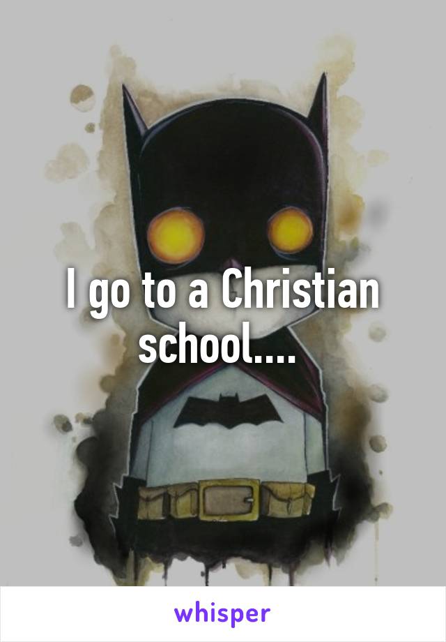 I go to a Christian school.... 