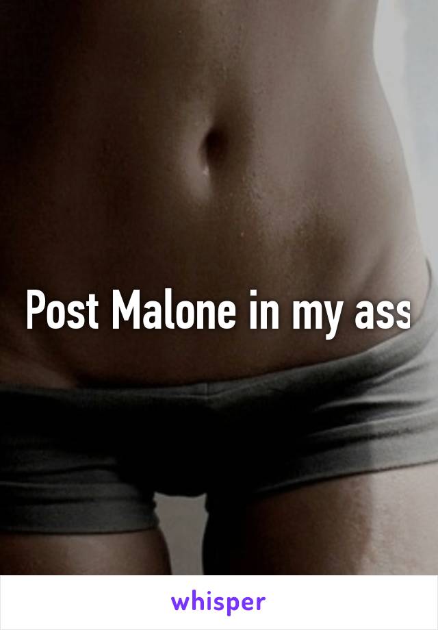 Post Malone in my ass