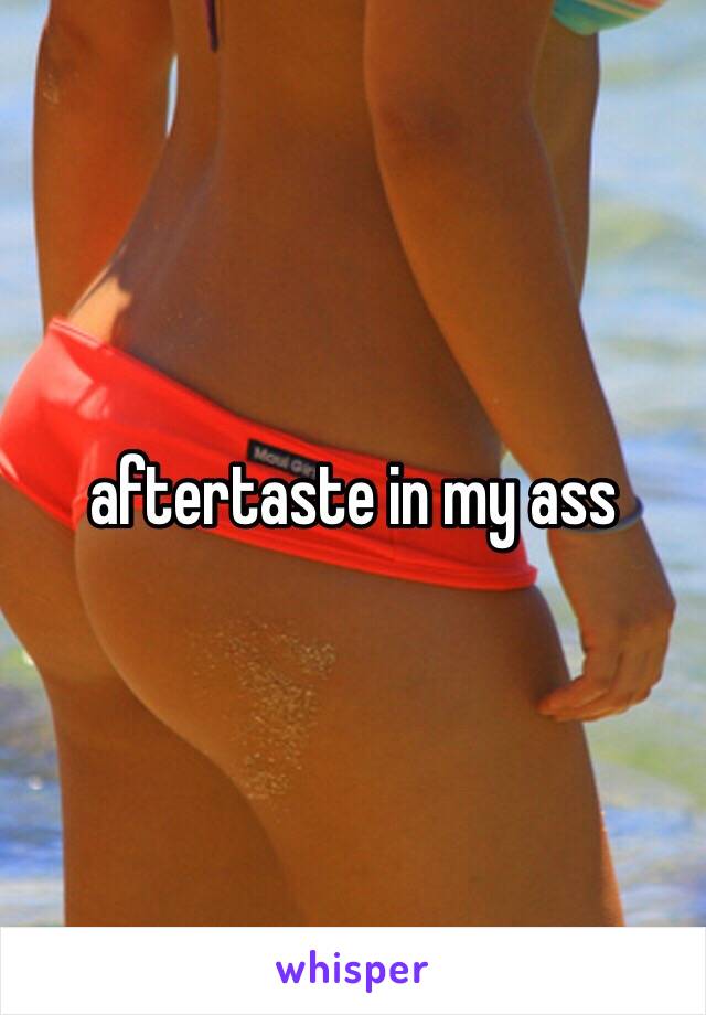 aftertaste in my ass