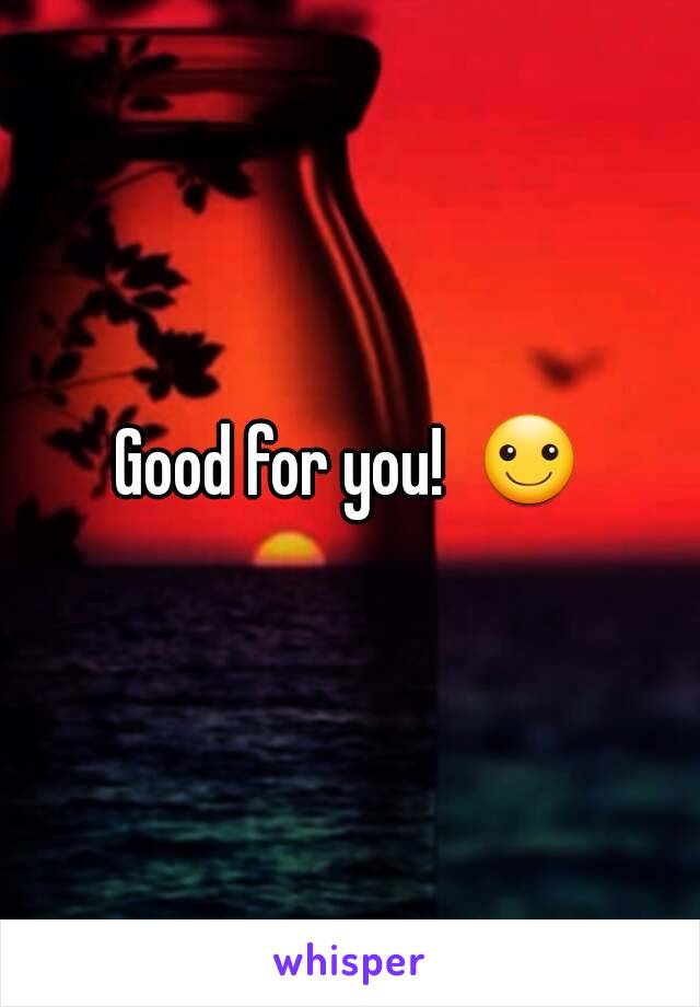 Good for you!  ☺