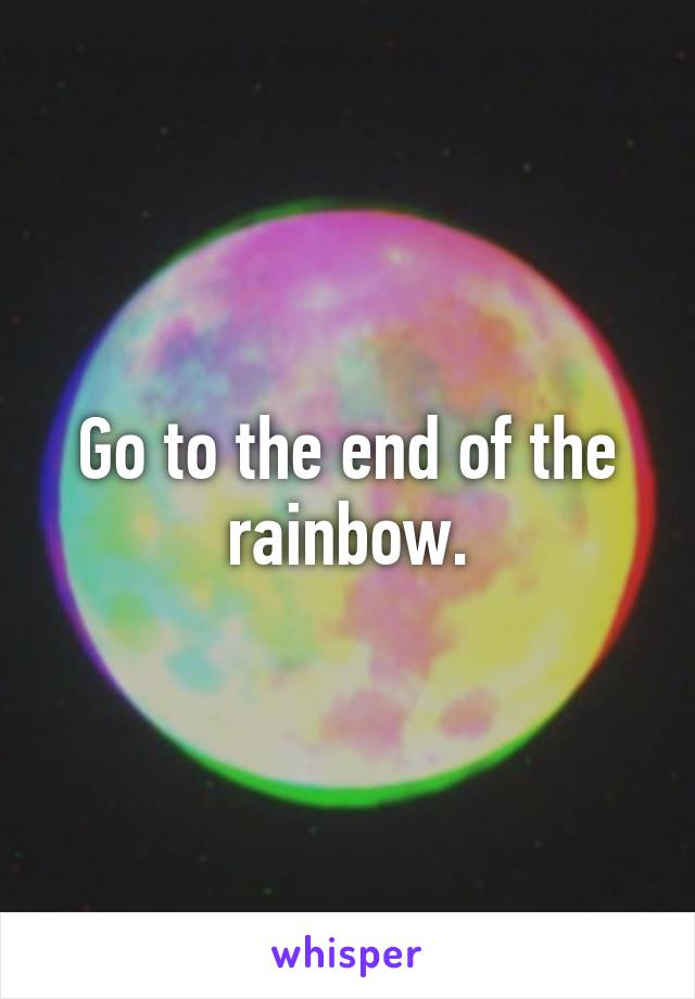 Go to the end of the rainbow.