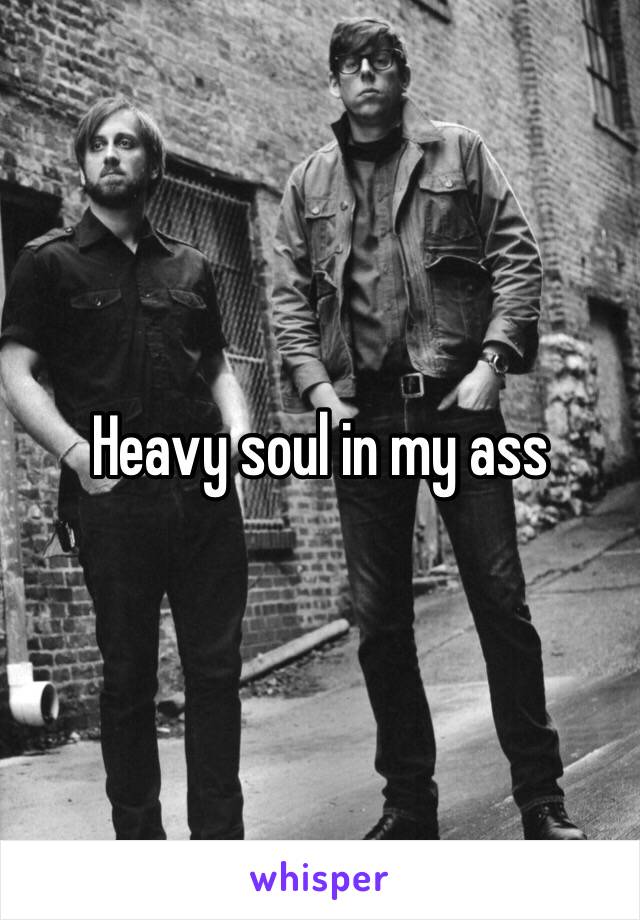 Heavy soul in my ass