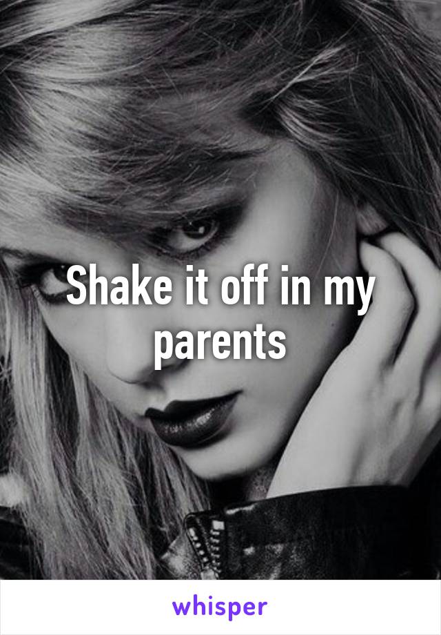 Shake it off in my parents