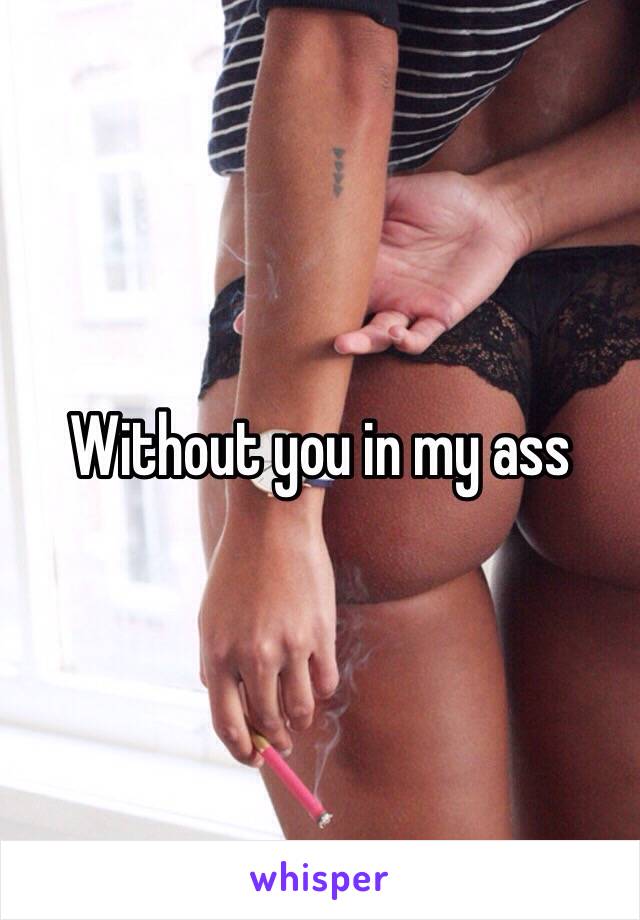 Without you in my ass