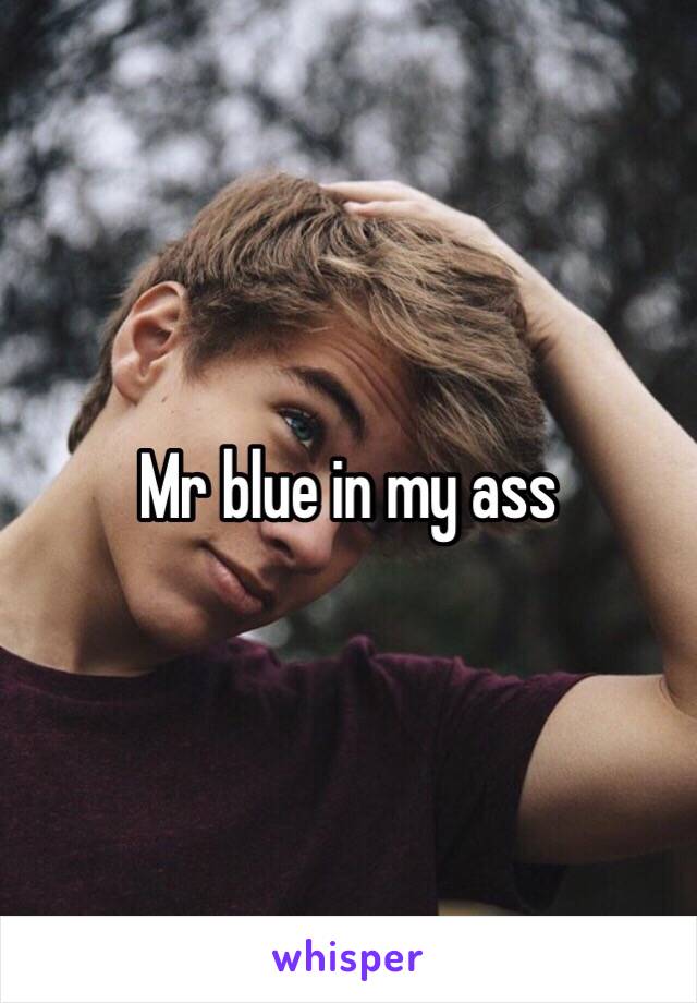 Mr blue in my ass 