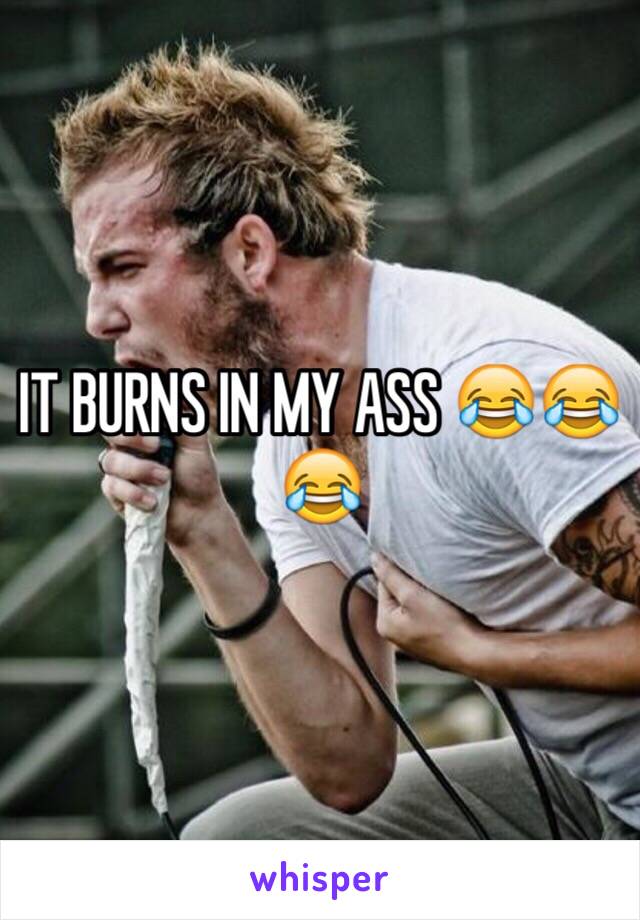 IT BURNS IN MY ASS 😂😂😂