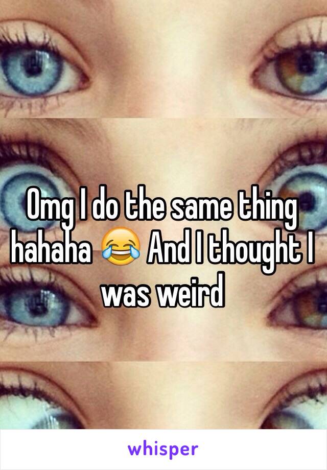 Omg I do the same thing hahaha 😂 And I thought I was weird