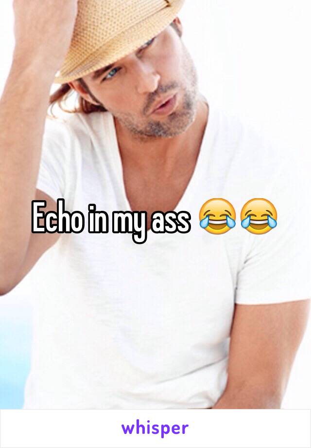 Echo in my ass 😂😂