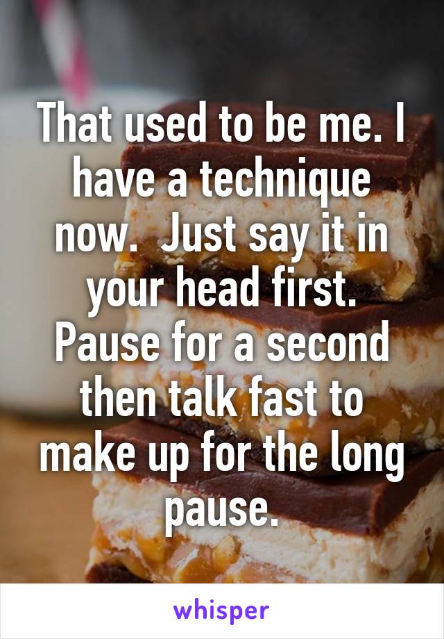 That used to be me. I have a technique now.  Just say it in your head first. Pause for a second then talk fast to make up for the long pause.