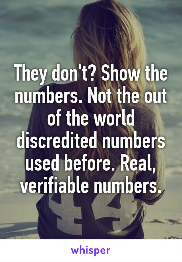 They don't? Show the numbers. Not the out of the world discredited numbers used before. Real, verifiable numbers.