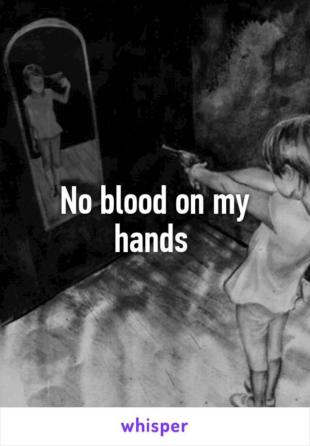 No blood on my hands 