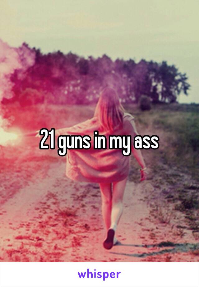 21 guns in my ass