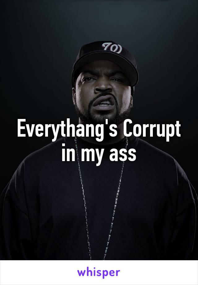 Everythang's Corrupt in my ass