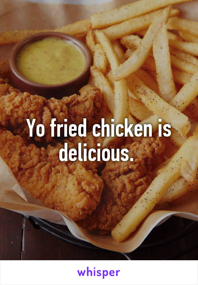 Yo fried chicken is delicious. 