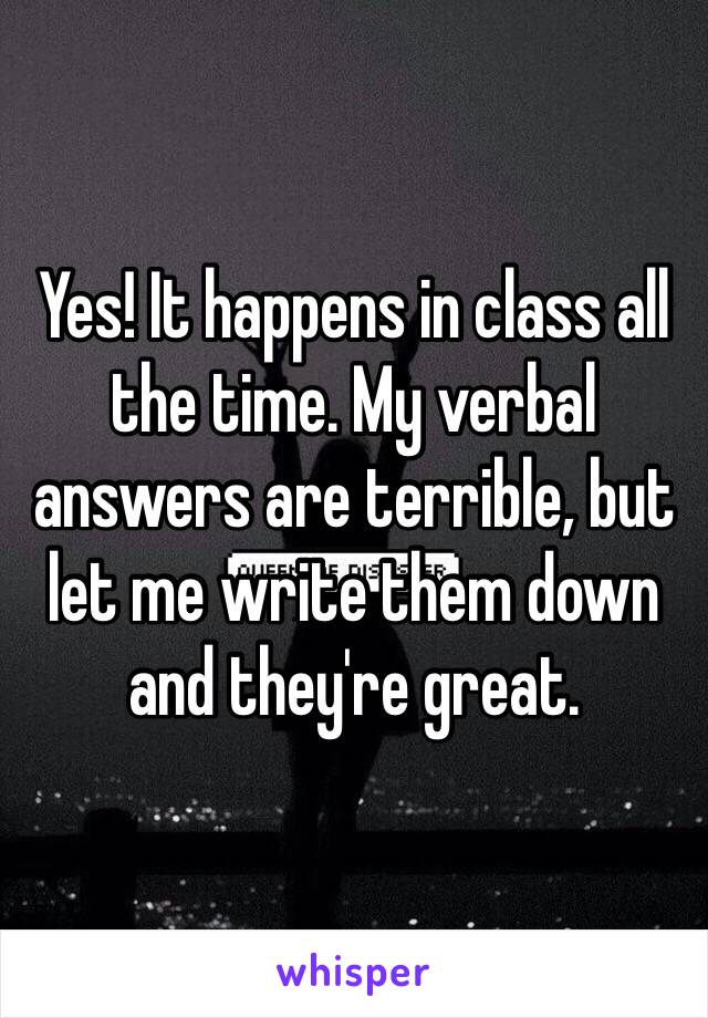 Yes! It happens in class all the time. My verbal answers are terrible, but let me write them down and they're great. 