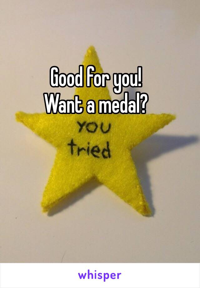 Good for you! 
Want a medal? 