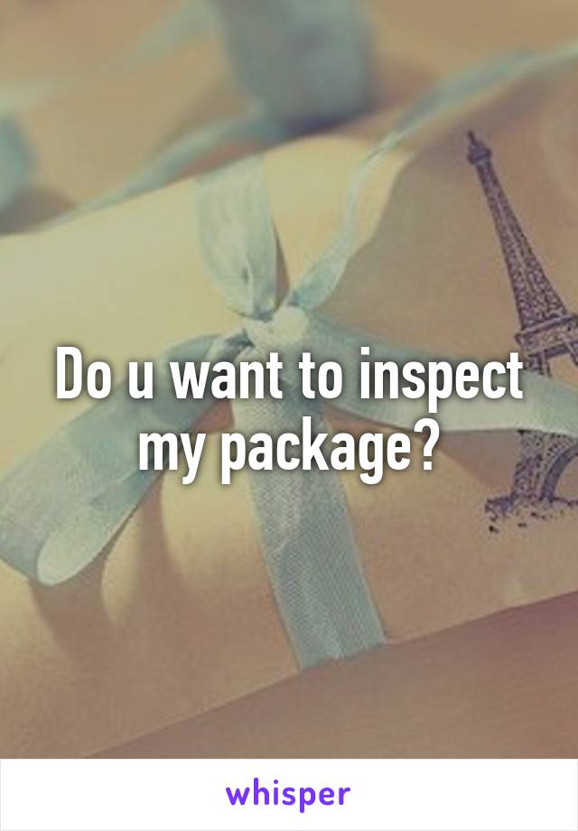 Do u want to inspect my package?