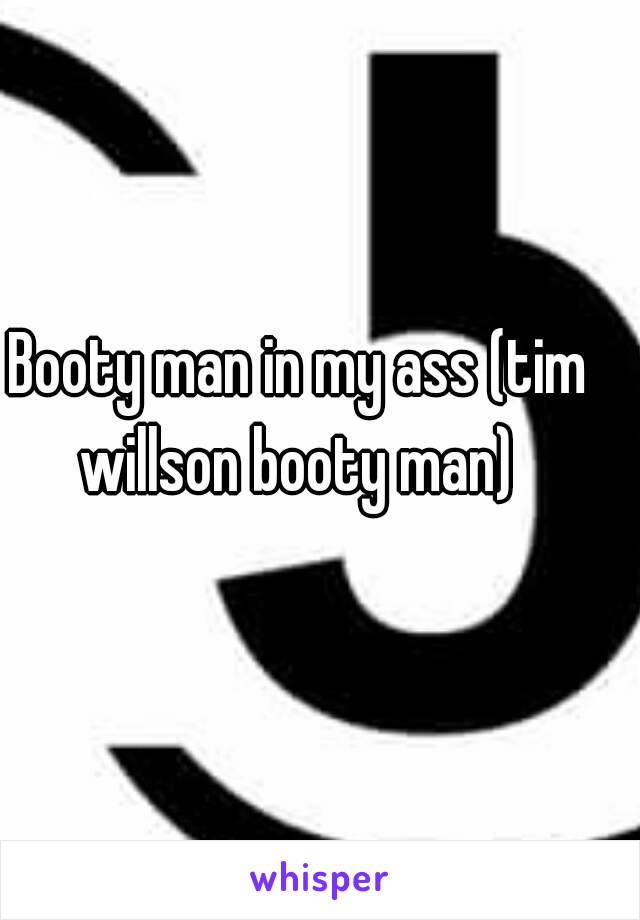 Booty man in my ass (tim willson booty man) 