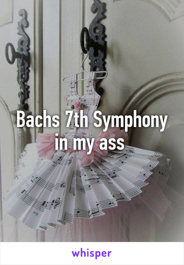 Bachs 7th Symphony in my ass 