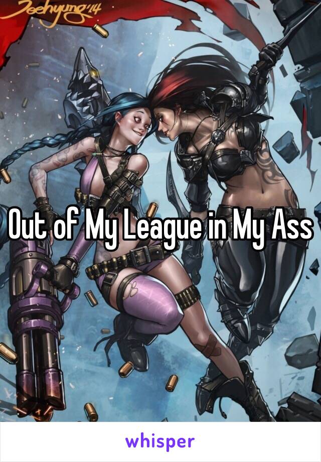 Out of My League in My Ass