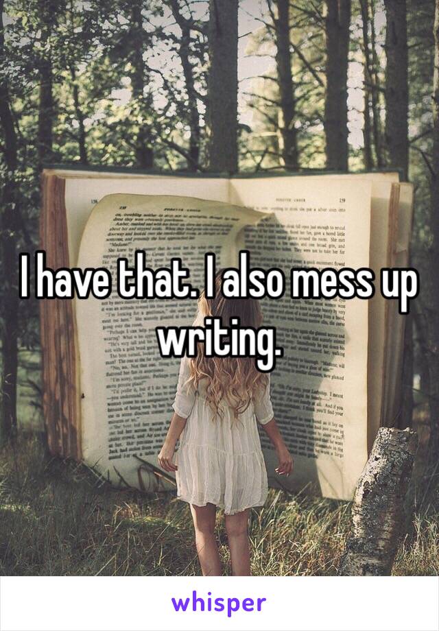 I have that. I also mess up writing. 