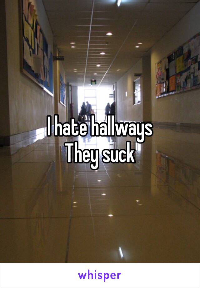I hate hallways 
They suck 