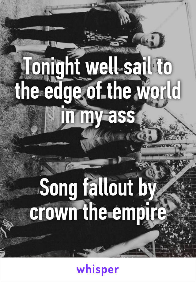 Tonight well sail to the edge of the world in my ass


Song fallout by crown the empire