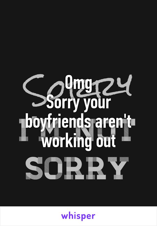 Omg
Sorry your boyfriends aren't working out