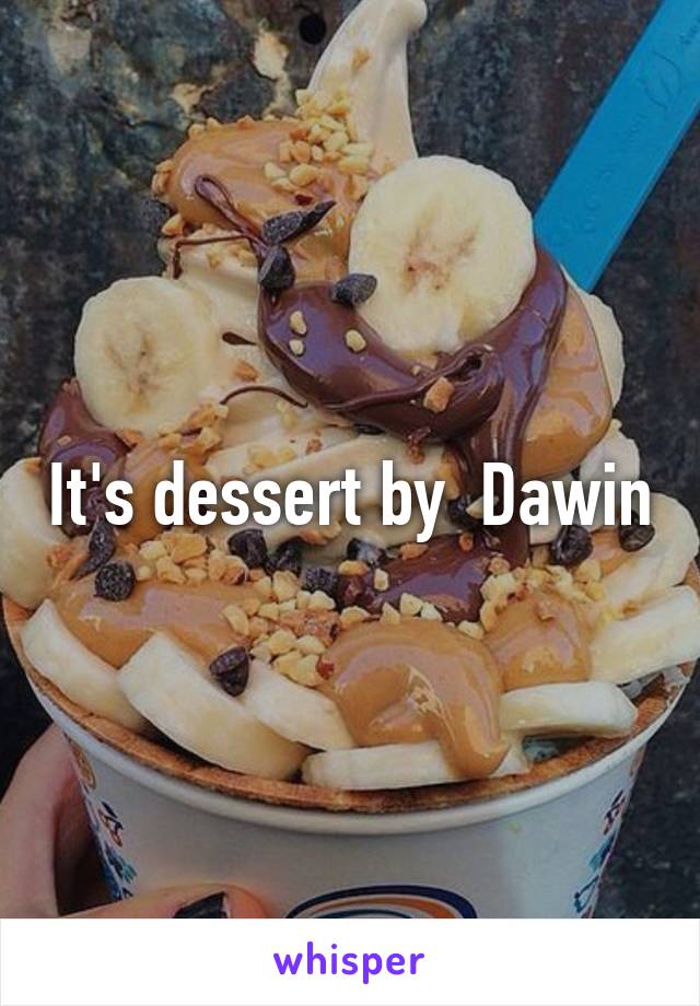 It's dessert by  Dawin