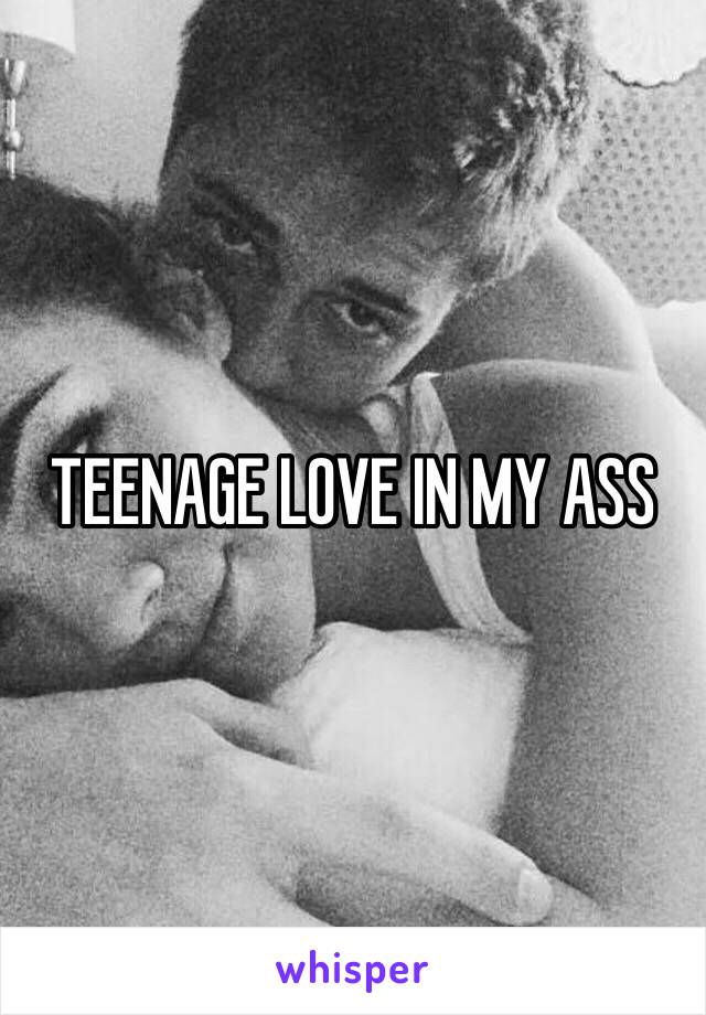 TEENAGE LOVE IN MY ASS 