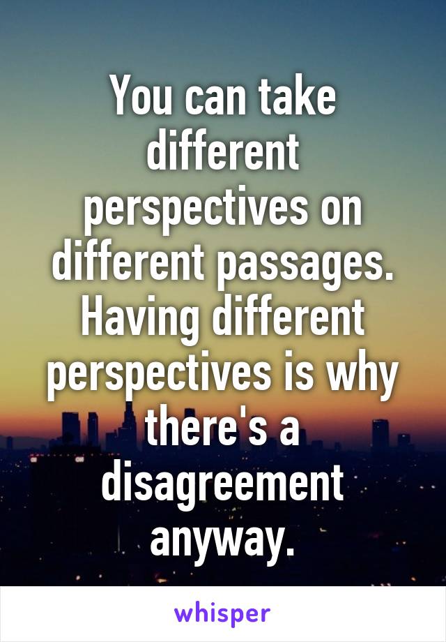 You can take different perspectives on different passages. Having different perspectives is why there's a disagreement anyway.