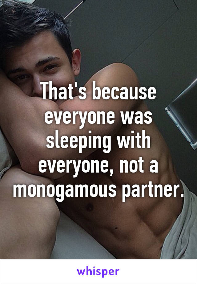 That's because everyone was sleeping with everyone, not a monogamous partner.