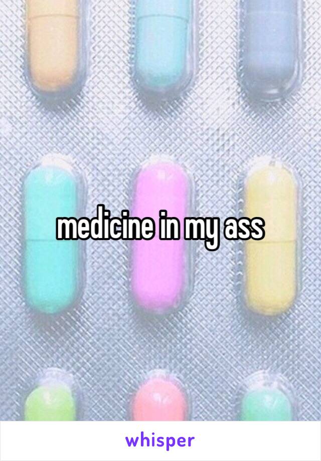 medicine in my ass