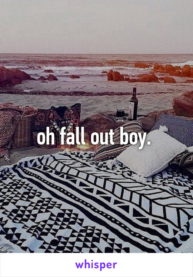 oh fall out boy. 