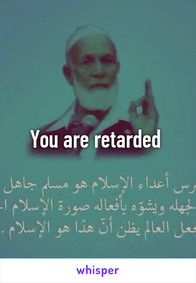 You are retarded 