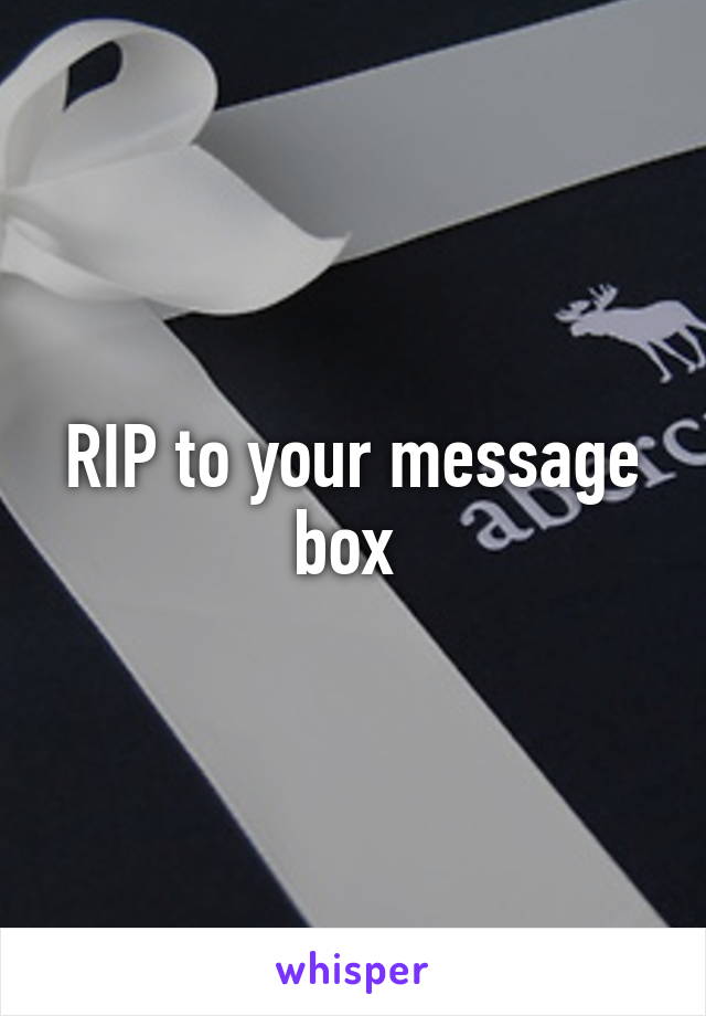 RIP to your message box 