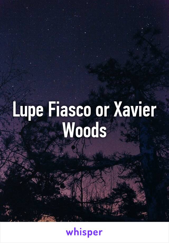 Lupe Fiasco or Xavier Woods