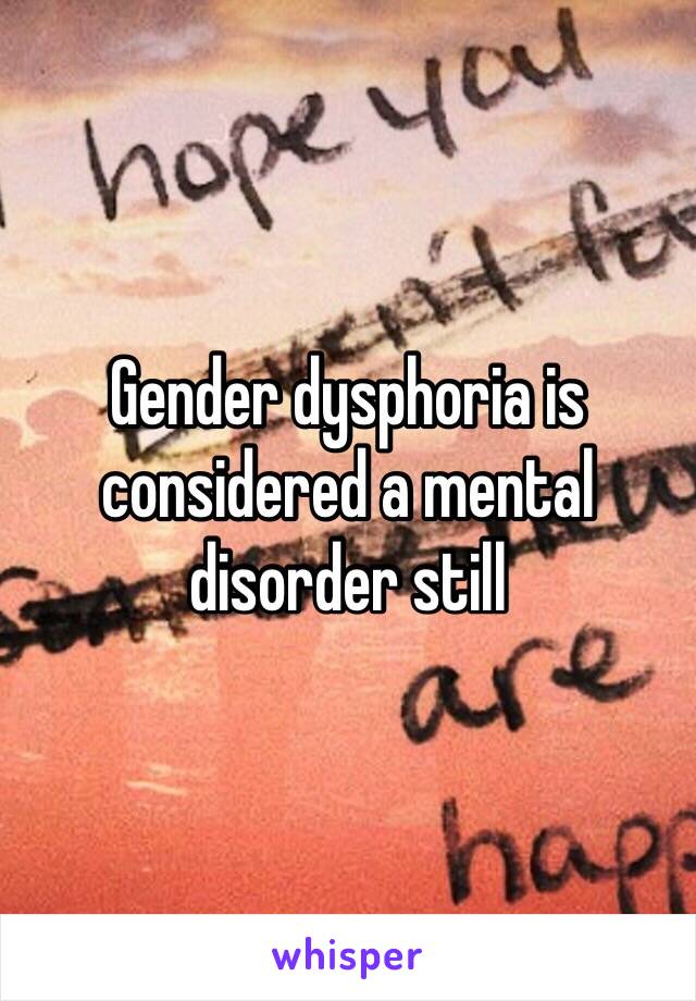 Gender dysphoria is considered a mental disorder still