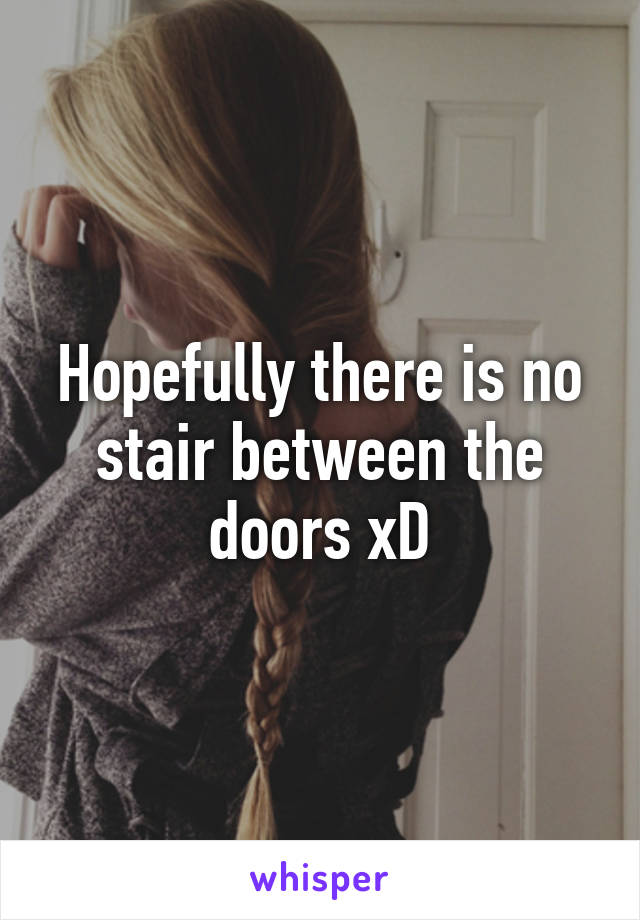 Hopefully there is no stair between the doors xD