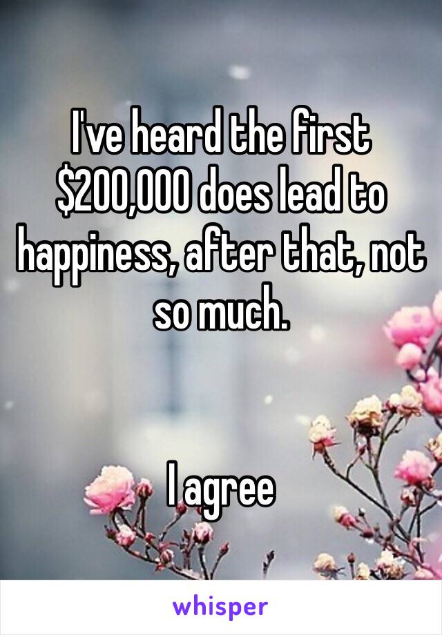 I've heard the first $200,000 does lead to happiness, after that, not so much.


I agree 