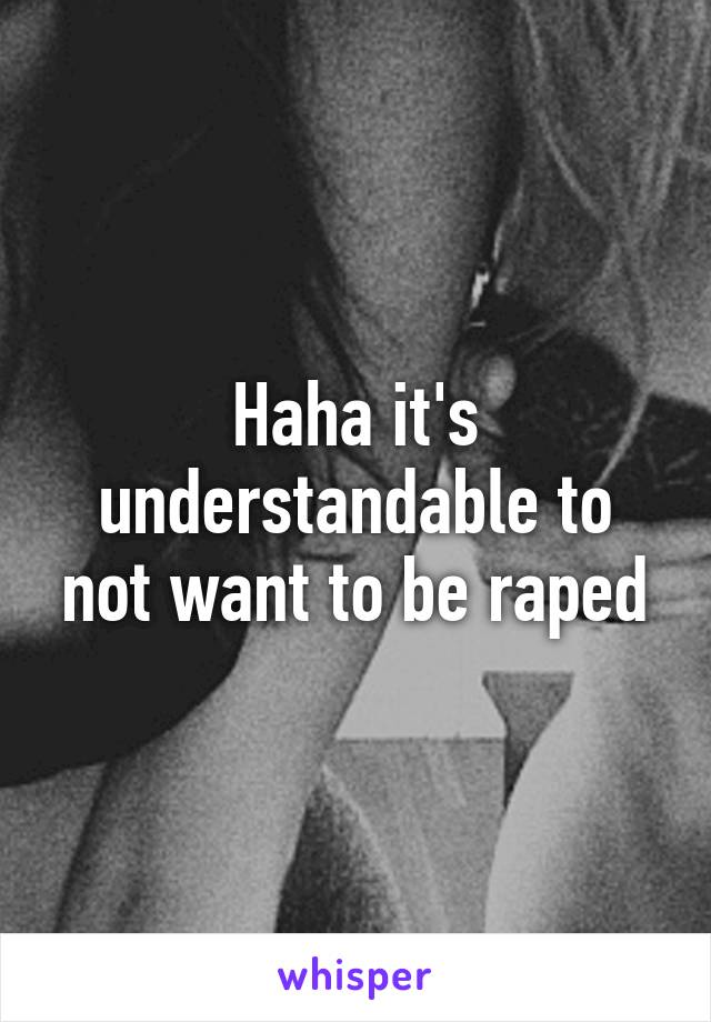 Haha it's understandable to not want to be raped