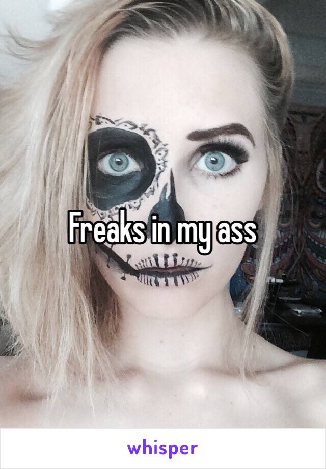 Freaks in my ass 