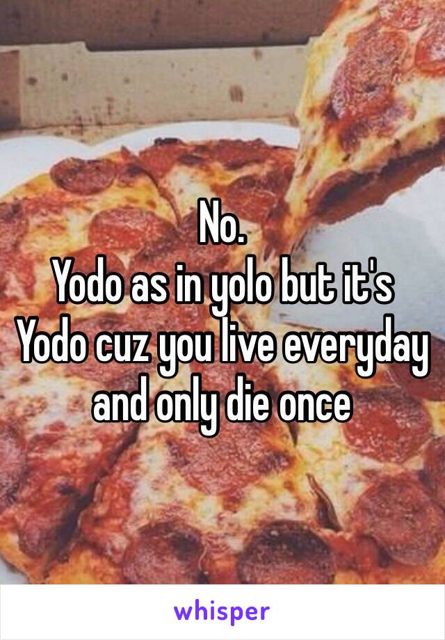 No.
Yodo as in yolo but it's 
Yodo cuz you live everyday and only die once 