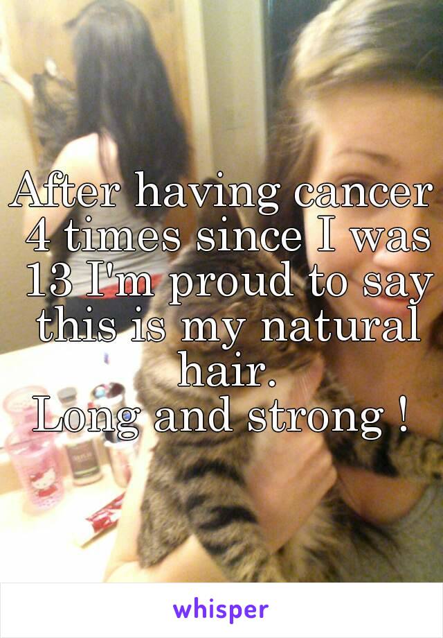 


After having cancer 4 times since I was 13 I'm proud to say this is my natural hair.
Long and strong !
