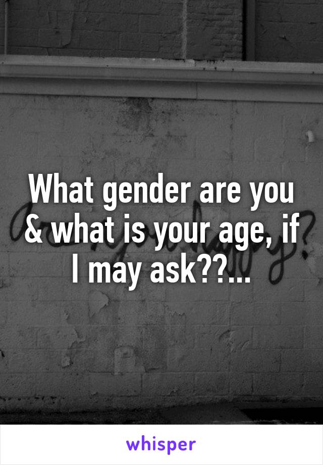 What gender are you & what is your age, if I may ask??...