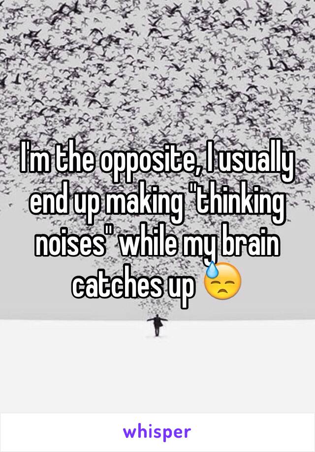 I'm the opposite, I usually end up making "thinking noises" while my brain catches up 😓