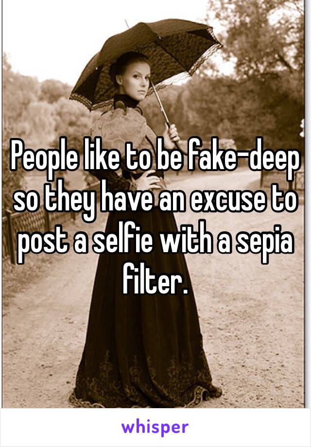 People like to be fake-deep so they have an excuse to post a selfie with a sepia filter. 